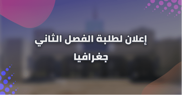 إعلان لطلبة شعبة الجغرافيا – الفصل الثاني