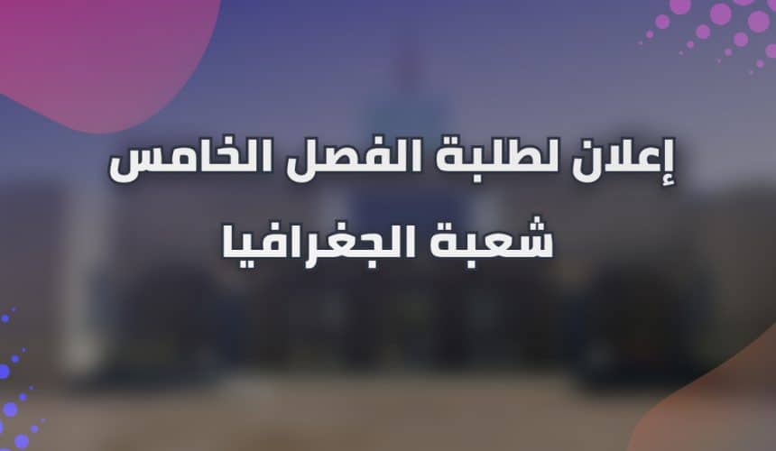 إعلان لطلبة الفصل الخامس شعبة الجغرافيا إعلان لطلبة الفصل الخامس شعبة الجغرافيا