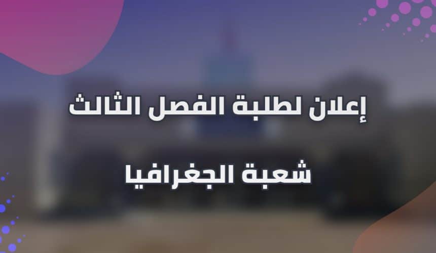 إعلان لطلبة الفصل الثالث شعبة الجغرافيا إعلان لطلبة الفصل الثالث شعبة الجغرافيا