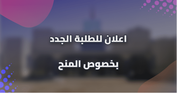 اعلان للطلبة الجدد بخصوص المنح اعلان للطلبة الجدد بخصوص المنح