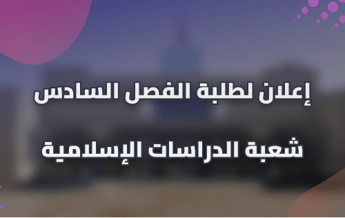إعلان لطلبة الفصل السادس شعبة الدراسات الإسلامية