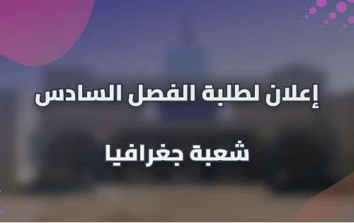إعلان لطلبة الفصل السادس شعبة الجغرافيا