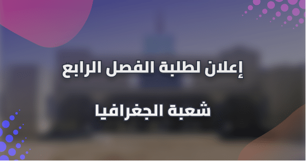 إعلان لطلبة الفصل الرابع شعبة الجغرافيا إعلان لطلبة الفصل الرابع شعبة الجغرافيا