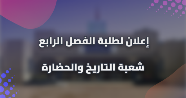 إعلان لطلبة الفصل الرابع شعبة التاريخ والحضارة إعلان لطلبة الفصل الرابع شعبة التاريخ والحضارة