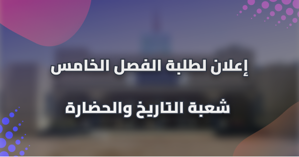 إعلان لطلبة الفصل الخامس شعبة التاريخ والحضارة