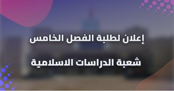 إعلان لطلبة الفصل الخامس شعبة الدراسات الإسلامية