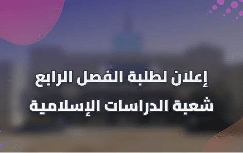إعلان لطلبة الفصل الرابع شعبة الدراسات الإسلامية