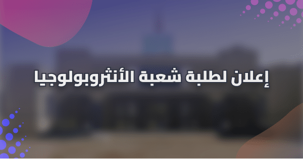 إعلان لطلبة شعبة الأنثروبولوجيا – الفصل الثاني