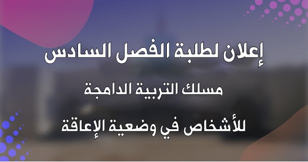 إعلان لطلبة الفصل السادس مسلك التربية الدامجة للأشخاص في وضعية الإعاقة إعلان لطلبة الفصل السادس مسلك التربية الدامجة للأشخاص في وضعية الإعاقة