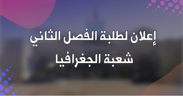 إعلان لطلبة الفصل الثاني شعبة الجغرافيا إعلان لطلبة الفصل الثاني شعبة الجغرافيا