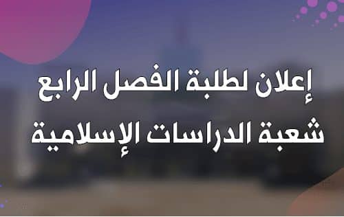 إعلان لطلبة الفصل الرابع شعبة الدراسات الإسلامية