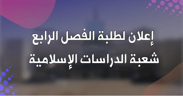 إعلان لطلبة الفصل الرابع شعبة الدراسات الإسلامية إعلان لطلبة الفصل الرابع شعبة الدراسات الإسلامية