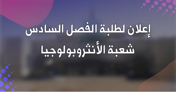إعلان لطلبة الفصل السادس شعبة الأنثروبولوجيا إعلان لطلبة الفصل السادس شعبة الأنثروبولوجيا