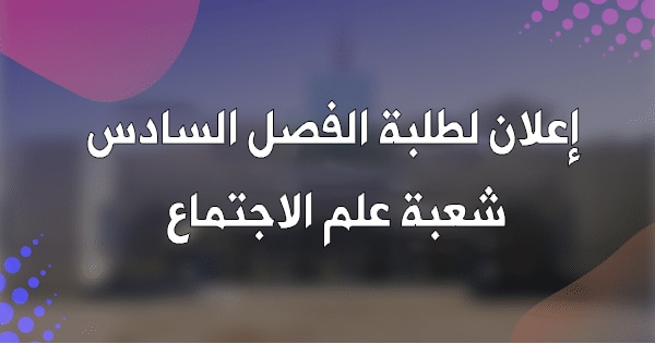 إعلان بخصوص طلبة الفصل السادس شعبة علم الاجتماع